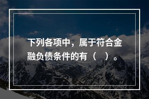 下列各项中，属于符合金融负债条件的有（　）。