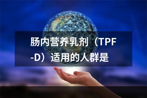 肠内营养乳剂（TPF-D）适用的人群是