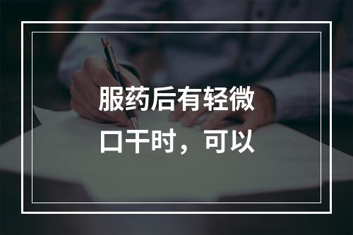 服药后有轻微口干时，可以