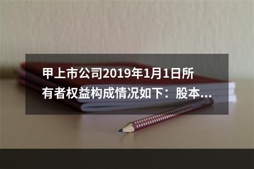 甲上市公司2019年1月1日所有者权益构成情况如下：股本15