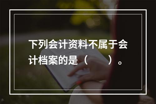 下列会计资料不属于会计档案的是（　　）。