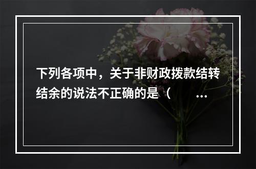 下列各项中，关于非财政拨款结转结余的说法不正确的是（　　）。