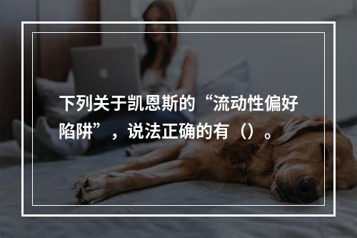 下列关于凯恩斯的“流动性偏好陷阱”，说法正确的有（）。