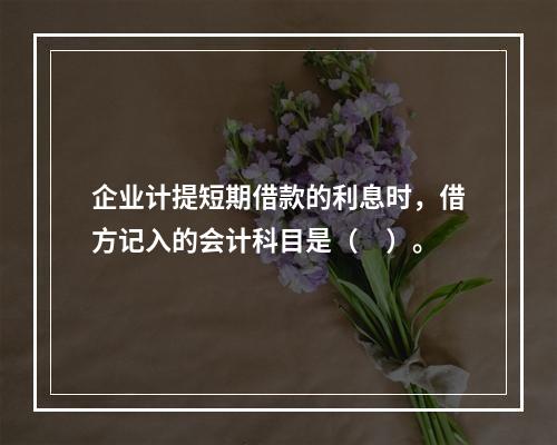 企业计提短期借款的利息时，借方记入的会计科目是（　）。