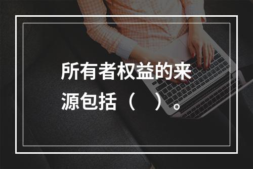 所有者权益的来源包括（　）。