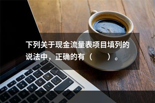 下列关于现金流量表项目填列的说法中，正确的有（  ）。