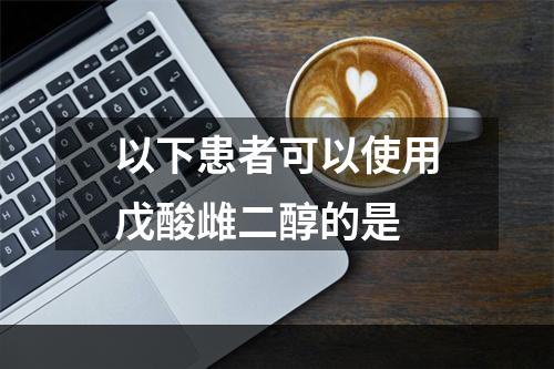 以下患者可以使用戊酸雌二醇的是