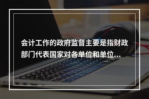 会计工作的政府监督主要是指财政部门代表国家对各单位和单位相关