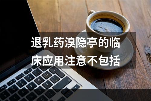 退乳药溴隐亭的临床应用注意不包括