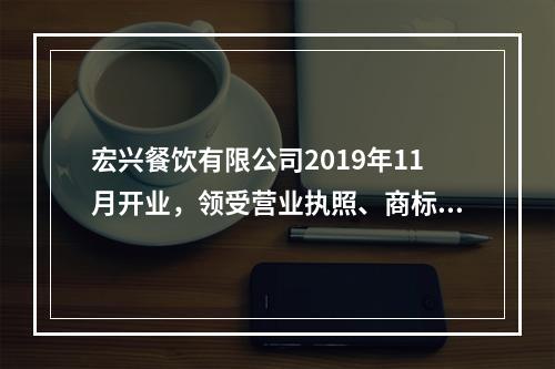 宏兴餐饮有限公司2019年11月开业，领受营业执照、商标注册