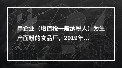 甲企业（增值税一般纳税人）为生产面粉的食品厂，2019年10