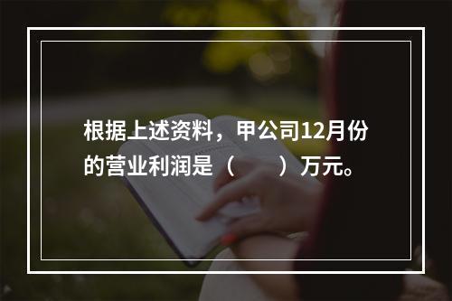 根据上述资料，甲公司12月份的营业利润是（　　）万元。