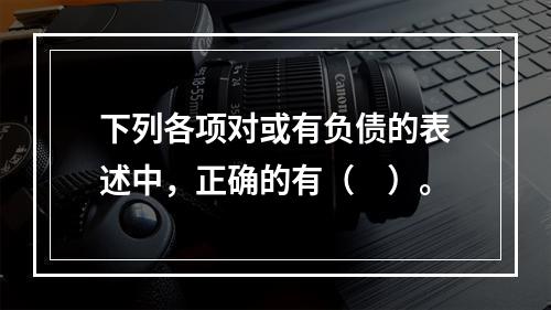 下列各项对或有负债的表述中，正确的有（　）。