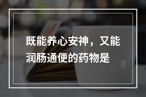 既能养心安神，又能润肠通便的药物是