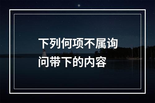 下列何项不属询问带下的内容