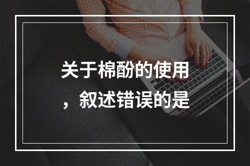 关于棉酚的使用，叙述错误的是