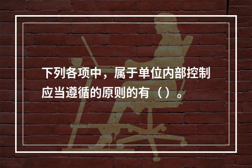 下列各项中，属于单位内部控制应当遵循的原则的有（ ）。