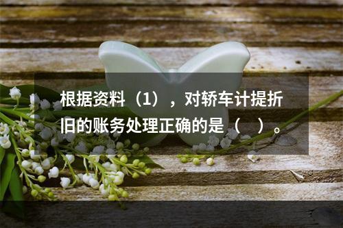 根据资料（1），对轿车计提折旧的账务处理正确的是（　）。