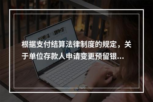 根据支付结算法律制度的规定，关于单位存款人申请变更预留银行的