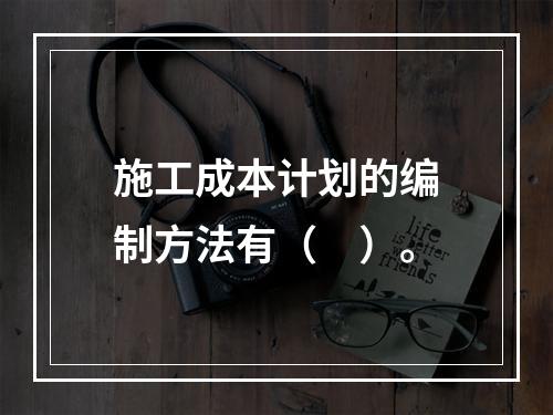 施工成本计划的编制方法有（　）。