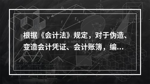 根据《会计法》规定，对于伪造、变造会计凭证、会计账簿，编制虚