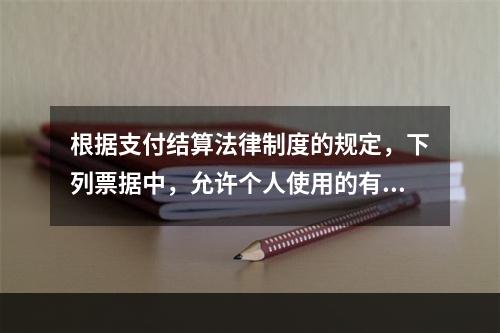 根据支付结算法律制度的规定，下列票据中，允许个人使用的有（