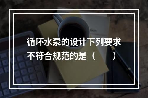 循环水泵的设计下列要求不符合规范的是（　　）