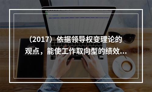 （2017）依据领导权变理论的观点，能使工作取向型的绩效高