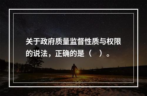 关于政府质量监督性质与权限的说法，正确的是（　）。