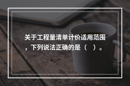 关于工程量清单计价适用范围，下列说法正确的是（　）。