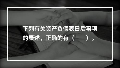 下列有关资产负债表日后事项的表述，正确的有（  ）。