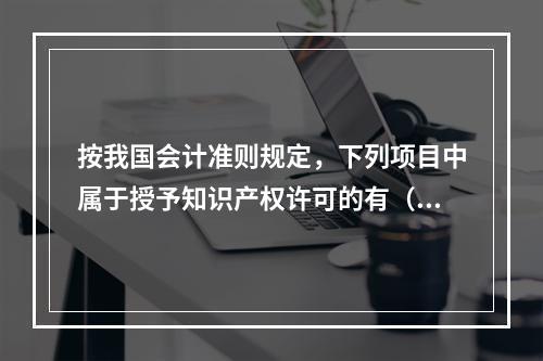 按我国会计准则规定，下列项目中属于授予知识产权许可的有（　）