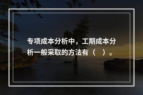 专项成本分析中，工期成本分析一般采取的方法有（　）。