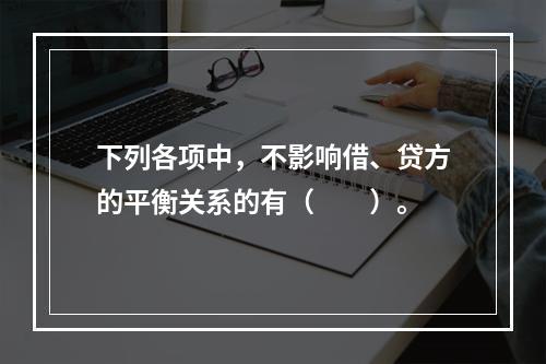 下列各项中，不影响借、贷方的平衡关系的有（　　）。