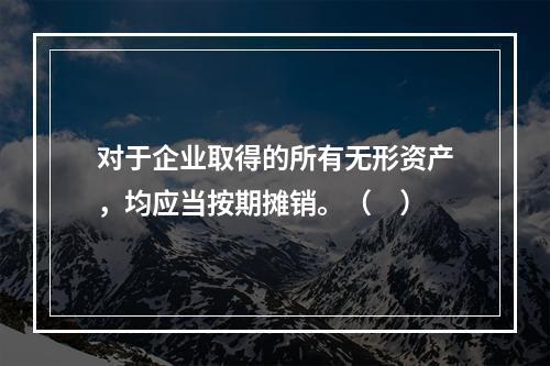 对于企业取得的所有无形资产，均应当按期摊销。（　）