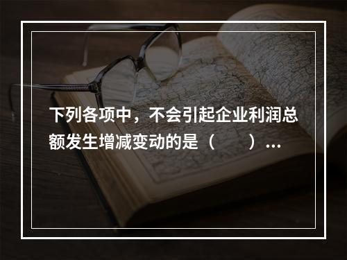 下列各项中，不会引起企业利润总额发生增减变动的是（　　）。