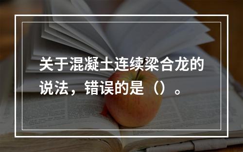 关于混凝土连续梁合龙的说法，错误的是（）。