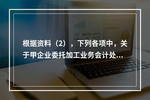 根据资料（2），下列各项中，关于甲企业委托加工业务会计处理表