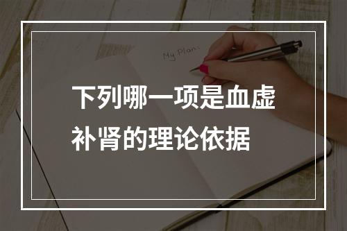 下列哪一项是血虚补肾的理论依据