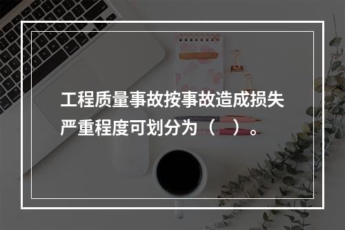 工程质量事故按事故造成损失严重程度可划分为（　）。