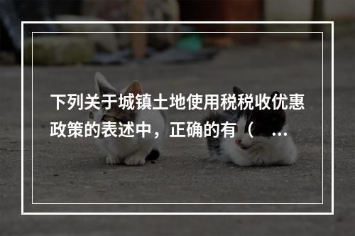 下列关于城镇土地使用税税收优惠政策的表述中，正确的有（　　）