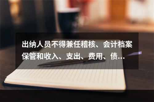 出纳人员不得兼任稽核、会计档案保管和收入、支出、费用、债权债