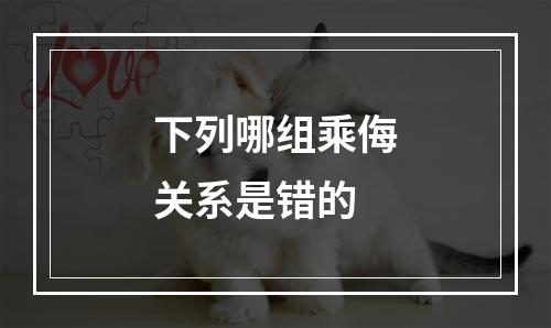 下列哪组乘侮关系是错的