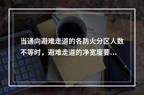 当通向避难走道的各防火分区人数不等时，避难走道的净宽度要求不