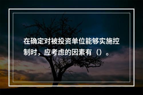 在确定对被投资单位能够实施控制时，应考虑的因素有（）。