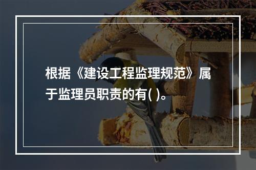 根据《建设工程监理规范》属于监理员职责的有( )。