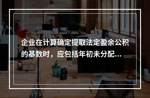 企业在计算确定提取法定盈余公积的基数时，应包括年初未分配利润