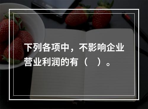 下列各项中，不影响企业营业利润的有（　）。