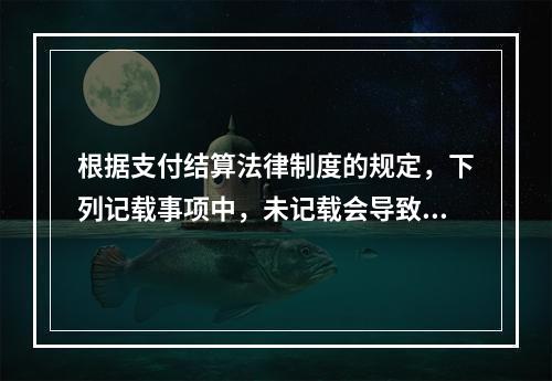 根据支付结算法律制度的规定，下列记载事项中，未记载会导致票据