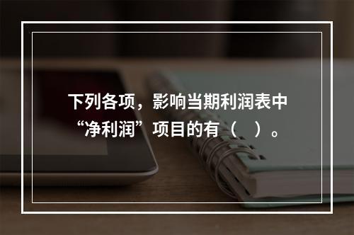 下列各项，影响当期利润表中“净利润”项目的有（　）。